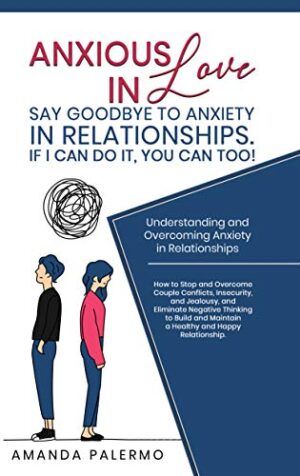 Anxious in Love, Say Goodbye to Anxiety in Relationships. If I Can do it, YOU Can Too!: Understanding and Overcoming Anxiety in Relationships. How to stop and overcome couple conflicts and insecurity