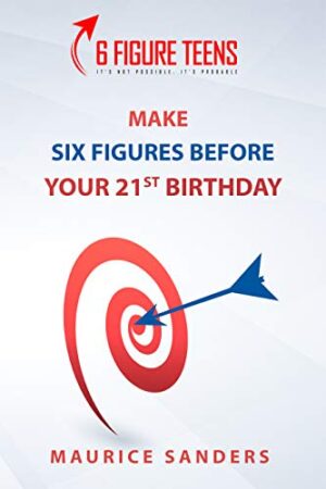 6 Figure Teens: Make Six Figures Before Your 21st Birthday (6 Figure University Book 5)